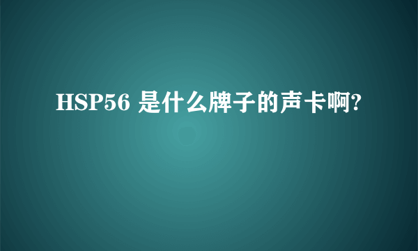 HSP56 是什么牌子的声卡啊?