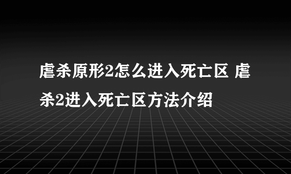 虐杀原形2怎么进入死亡区 虐杀2进入死亡区方法介绍