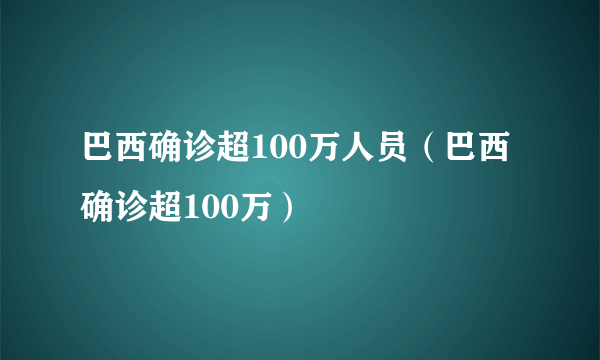 巴西确诊超100万人员（巴西确诊超100万）