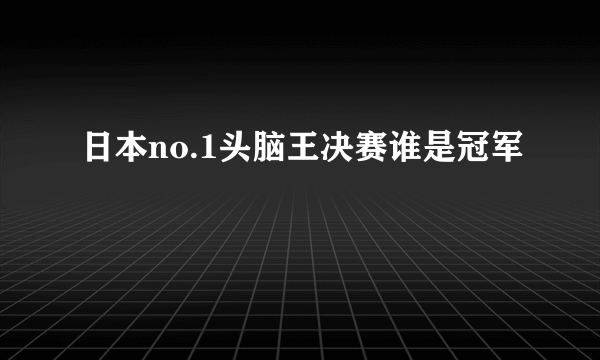 日本no.1头脑王决赛谁是冠军