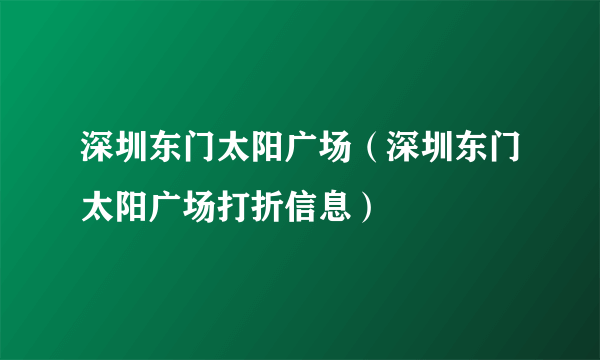 深圳东门太阳广场（深圳东门太阳广场打折信息）