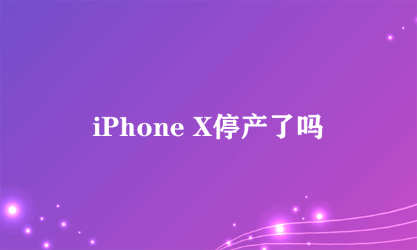 iPhone X停产了吗