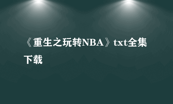 《重生之玩转NBA》txt全集下载