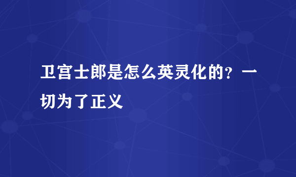 卫宫士郎是怎么英灵化的？一切为了正义