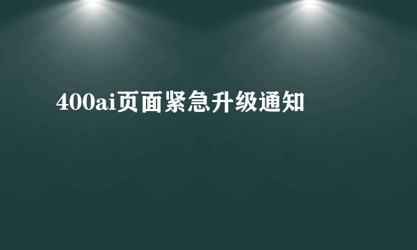 400ai页面紧急升级通知