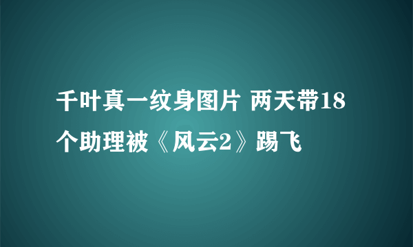 千叶真一纹身图片 两天带18个助理被《风云2》踢飞