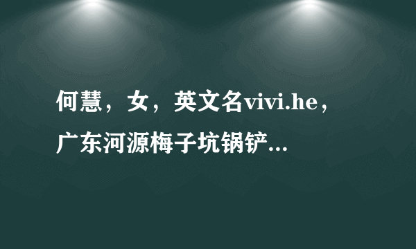 何慧，女，英文名vivi.he，广东河源梅子坑锅铲塘村人，曾用名：何翠花，何圆圆，请问有谁可以提供联系方式