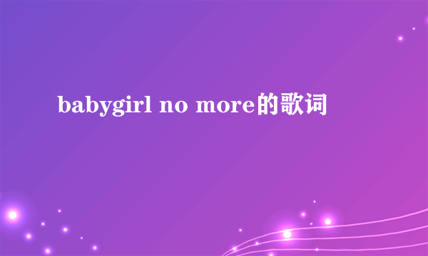 babygirl no more的歌词