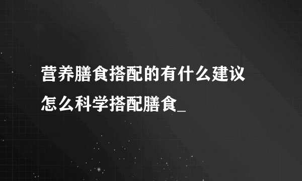 营养膳食搭配的有什么建议 怎么科学搭配膳食_