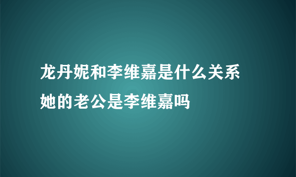 龙丹妮和李维嘉是什么关系 她的老公是李维嘉吗