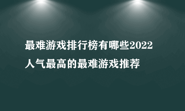 最难游戏排行榜有哪些2022 人气最高的最难游戏推荐