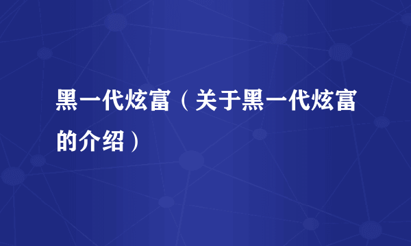 黑一代炫富（关于黑一代炫富的介绍）