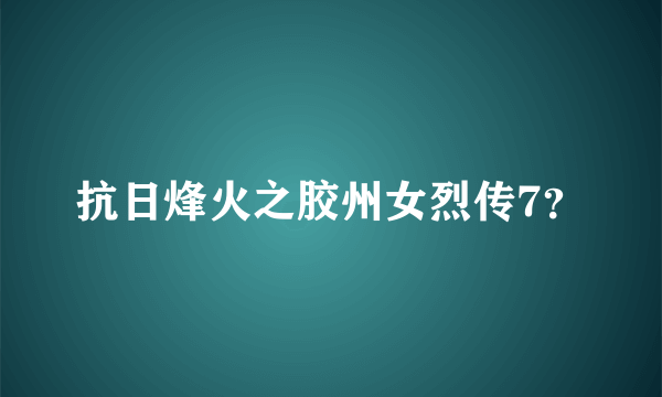 抗日烽火之胶州女烈传7？