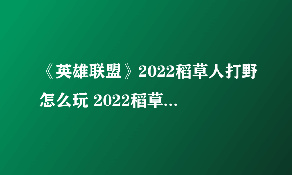 《英雄联盟》2022稻草人打野怎么玩 2022稻草人打野玩法攻略