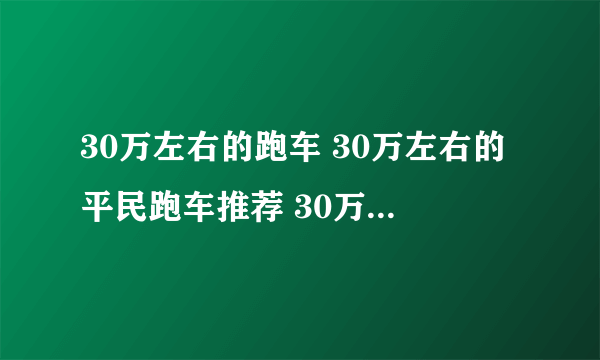 30万左右的跑车 30万左右的平民跑车推荐 30万左右的跑车排行