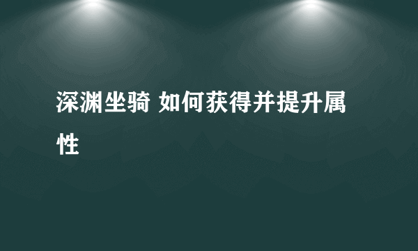 深渊坐骑 如何获得并提升属性