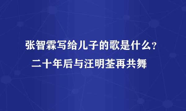 张智霖写给儿子的歌是什么？  二十年后与汪明荃再共舞