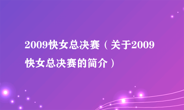 2009快女总决赛（关于2009快女总决赛的简介）