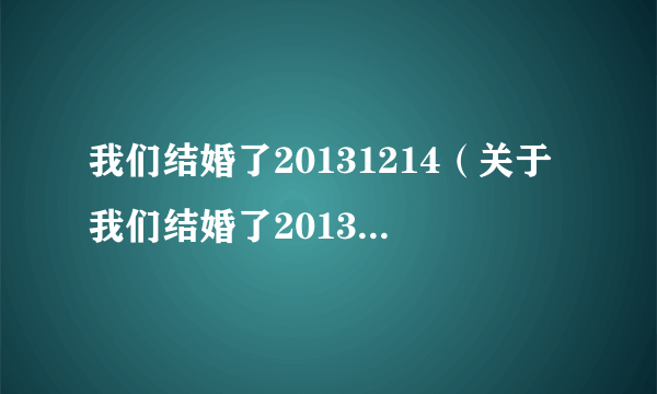 我们结婚了20131214（关于我们结婚了20131214的简介）