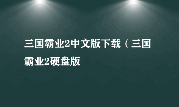 三国霸业2中文版下载（三国霸业2硬盘版