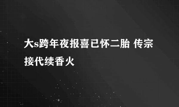 大s跨年夜报喜已怀二胎 传宗接代续香火