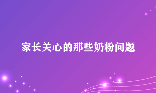 家长关心的那些奶粉问题