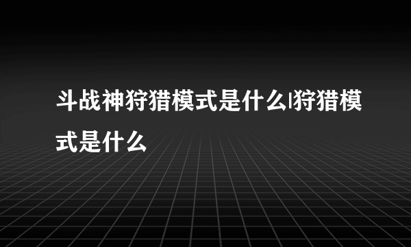 斗战神狩猎模式是什么|狩猎模式是什么