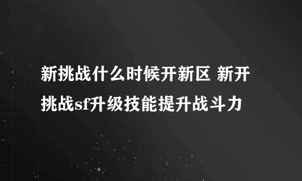 新挑战什么时候开新区 新开挑战sf升级技能提升战斗力