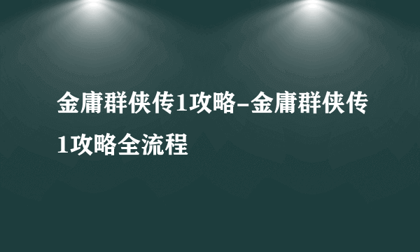 金庸群侠传1攻略-金庸群侠传1攻略全流程