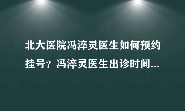 北大医院冯淬灵医生如何预约挂号？冯淬灵医生出诊时间是什么时候？