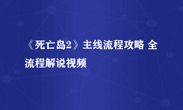 《死亡岛2》主线流程攻略 全流程解说视频