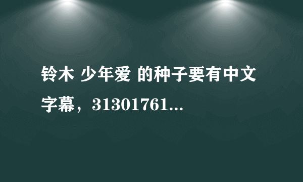 铃木 少年爱 的种子要有中文字幕，313017618@qq com 要里面穿蓝色衣服的小孩那个和铃木 超级感谢