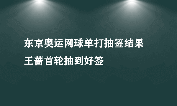 东京奥运网球单打抽签结果 王蔷首轮抽到好签