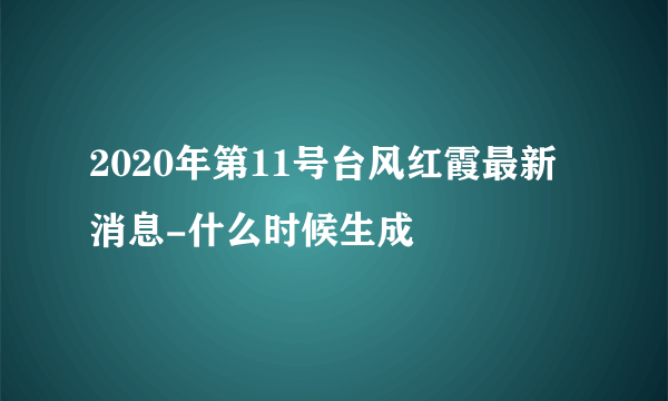 2020年第11号台风红霞最新消息-什么时候生成