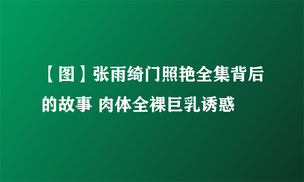 【图】张雨绮门照艳全集背后的故事 肉体全裸巨乳诱惑