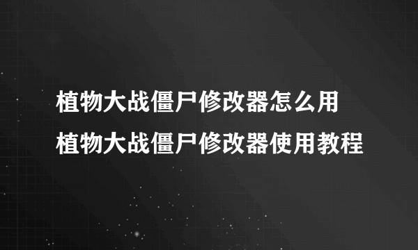 植物大战僵尸修改器怎么用 植物大战僵尸修改器使用教程