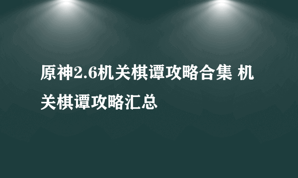 原神2.6机关棋谭攻略合集 机关棋谭攻略汇总