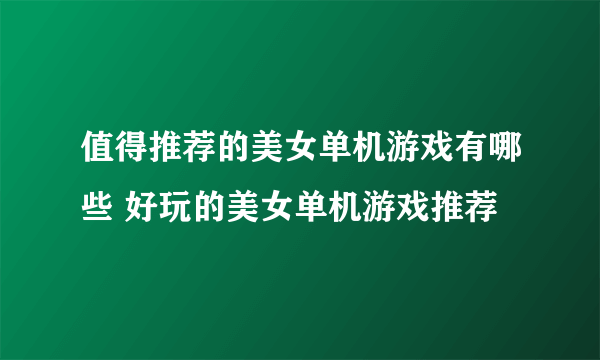 值得推荐的美女单机游戏有哪些 好玩的美女单机游戏推荐