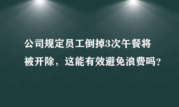 公司规定员工倒掉3次午餐将被开除，这能有效避免浪费吗？