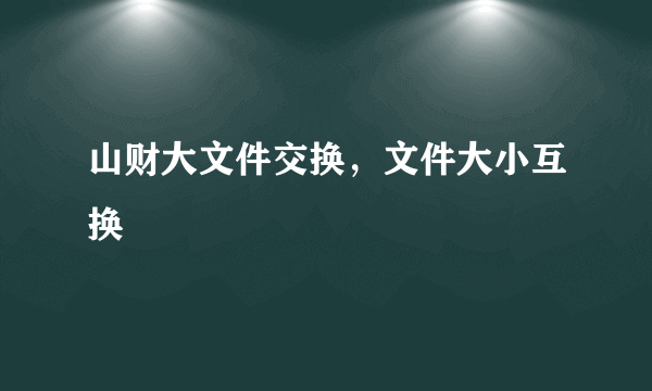 山财大文件交换，文件大小互换