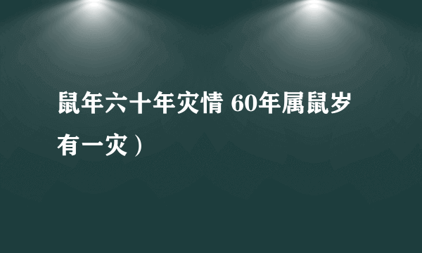 鼠年六十年灾情 60年属鼠岁有一灾）