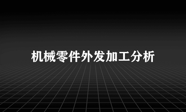 机械零件外发加工分析