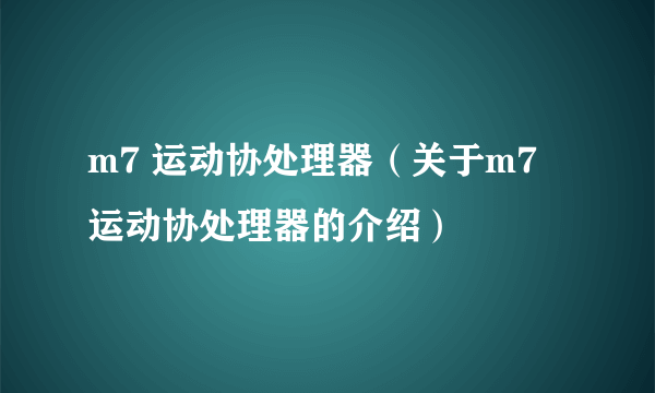 m7 运动协处理器（关于m7 运动协处理器的介绍）