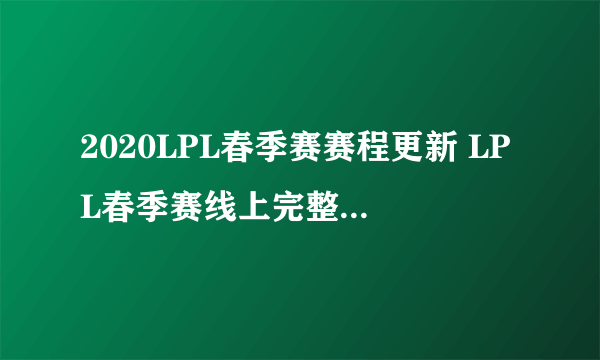 2020LPL春季赛赛程更新 LPL春季赛线上完整赛程更新