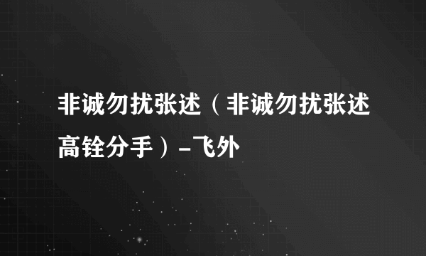 非诚勿扰张述（非诚勿扰张述高铨分手）-飞外