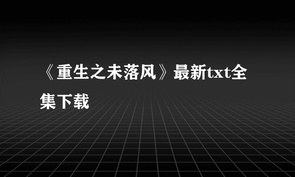 《重生之未落风》最新txt全集下载