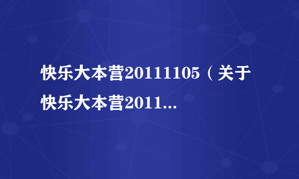 快乐大本营20111105（关于快乐大本营20111105的介绍）