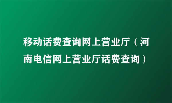 移动话费查询网上营业厅（河南电信网上营业厅话费查询）