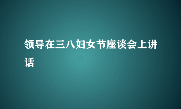 领导在三八妇女节座谈会上讲话