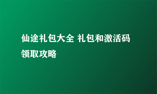 仙途礼包大全 礼包和激活码领取攻略